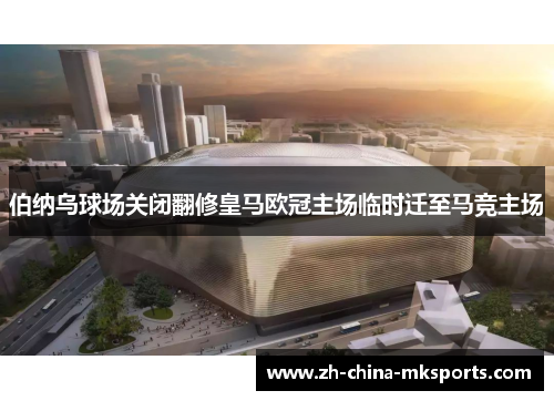 伯纳乌球场关闭翻修皇马欧冠主场临时迁至马竞主场