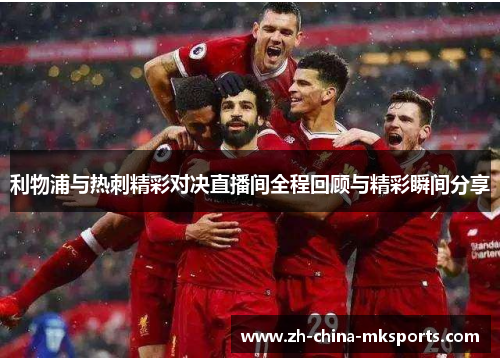 利物浦与热刺精彩对决直播间全程回顾与精彩瞬间分享