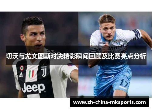 切沃与尤文图斯对决精彩瞬间回顾及比赛亮点分析