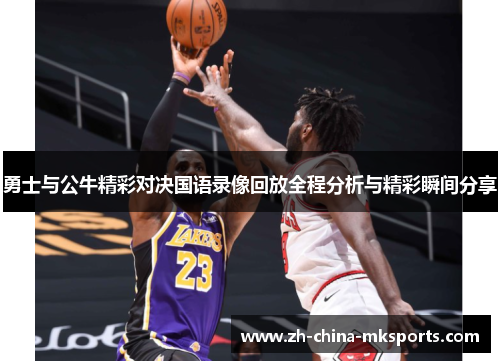 勇士与公牛精彩对决国语录像回放全程分析与精彩瞬间分享