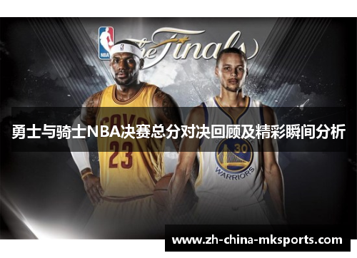勇士与骑士NBA决赛总分对决回顾及精彩瞬间分析