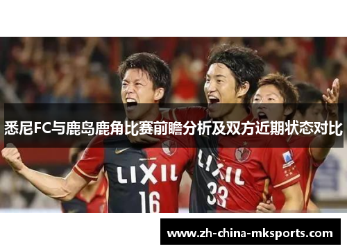 悉尼FC与鹿岛鹿角比赛前瞻分析及双方近期状态对比