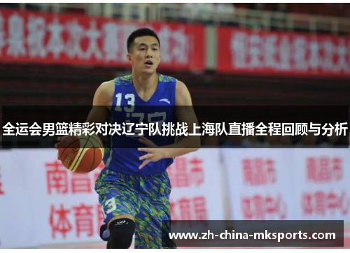 全运会男篮精彩对决辽宁队挑战上海队直播全程回顾与分析