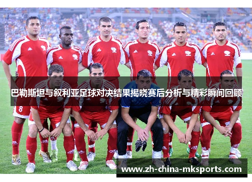 巴勒斯坦与叙利亚足球对决结果揭晓赛后分析与精彩瞬间回顾